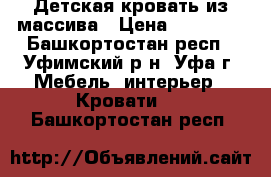 Детская кровать из массива › Цена ­ 12 500 - Башкортостан респ., Уфимский р-н, Уфа г. Мебель, интерьер » Кровати   . Башкортостан респ.